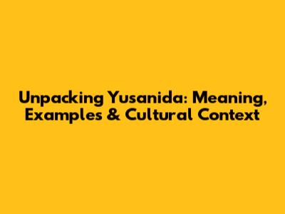 Unpacking Yusanida: Meaning, Examples & Cultural Context