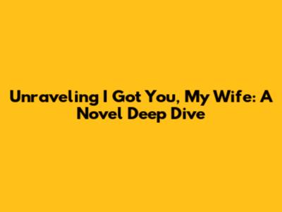 Unraveling 'I Got You, My Wife': A Novel Deep Dive