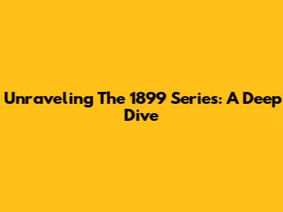 Unraveling The 1899 Series: A Deep Dive