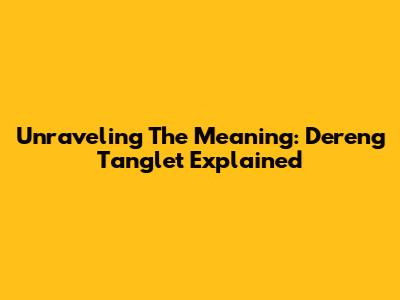Unraveling The Meaning: 'Dereng Tanglet' Explained