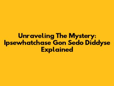Unraveling The Mystery: Ipsewhatchase Gon Sedo Diddyse Explained