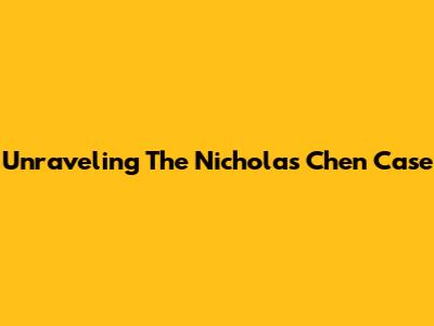 Unraveling The Nicholas Chen Case