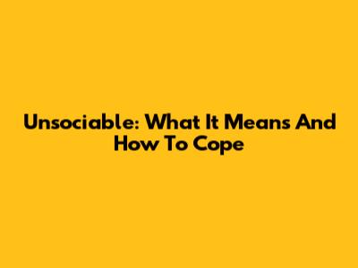 Unsociable: What It Means And How To Cope