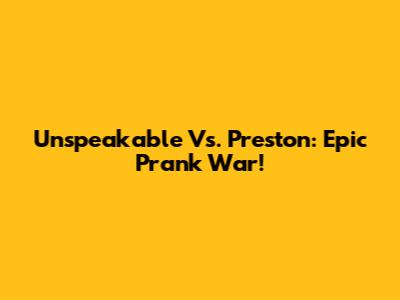 Unspeakable Vs. Preston: Epic Prank War!