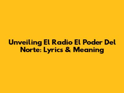 Unveiling 'El Radio El Poder Del Norte': Lyrics & Meaning