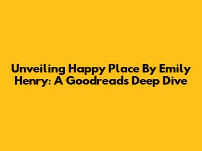 Unveiling 'Happy Place' By Emily Henry: A Goodreads Deep Dive