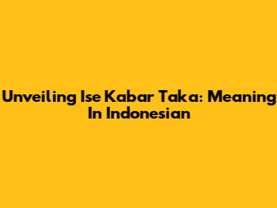 Unveiling 'Ise Kabar Taka': Meaning In Indonesian