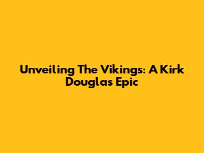 Unveiling 'The Vikings': A Kirk Douglas Epic