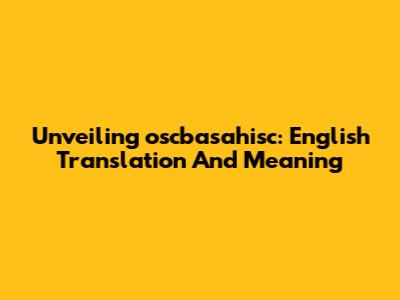Unveiling 'oscbasahisc': English Translation And Meaning