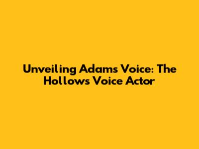 Unveiling Adam's Voice: The Hollow's Voice Actor