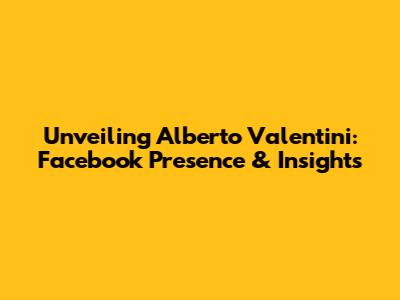 Unveiling Alberto Valentini: Facebook Presence & Insights