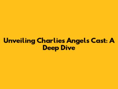 Unveiling Charlie's Angels Cast: A Deep Dive