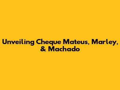 Unveiling Cheque Mateus, Marley, & Machado