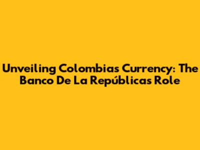 Unveiling Colombia's Currency: The Banco De La República's Role