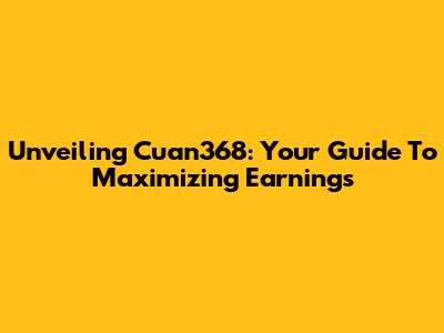 Unveiling Cuan368: Your Guide To Maximizing Earnings