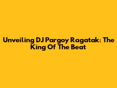 Unveiling DJ Pargoy Ragatak: The King Of The Beat