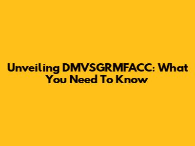 Unveiling DMVSGRMFACC: What You Need To Know