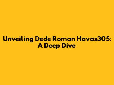 Unveiling Dede Roman Havas305: A Deep Dive