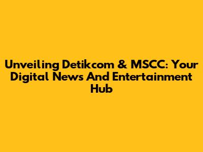 Unveiling Detikcom & MSCC: Your Digital News And Entertainment Hub