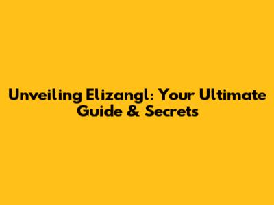 Unveiling Elizangl: Your Ultimate Guide & Secrets