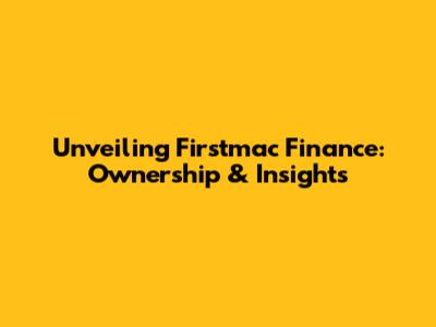 Unveiling Firstmac Finance: Ownership & Insights