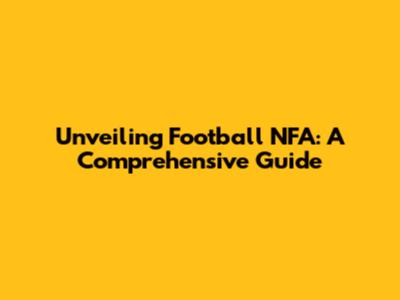 Unveiling Football NFA: A Comprehensive Guide