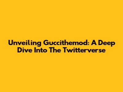 Unveiling Guccithemod: A Deep Dive Into The Twitterverse