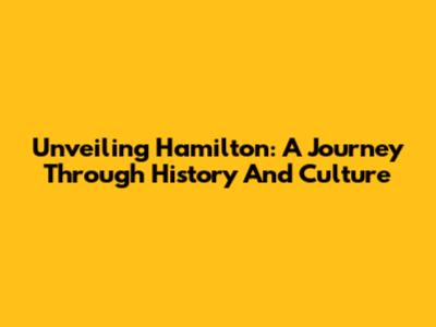 Unveiling Hamilton: A Journey Through History And Culture