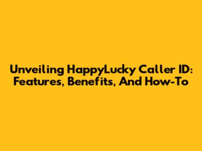 Unveiling HappyLucky Caller ID: Features, Benefits, And How-To