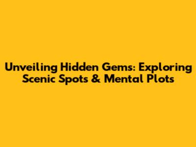 Unveiling Hidden Gems: Exploring Scenic Spots & Mental Plots