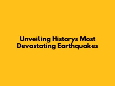 Unveiling History's Most Devastating Earthquakes