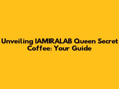 Unveiling IAMIRALAB Queen Secret Coffee: Your Guide