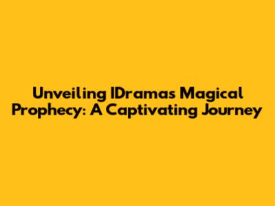 Unveiling IDrama's Magical Prophecy: A Captivating Journey