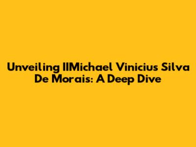 Unveiling IIMichael Vinicius Silva De Morais: A Deep Dive