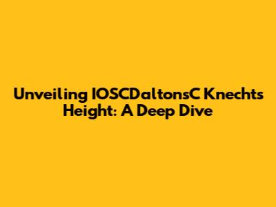 Unveiling IOSCDaltonsC Knecht's Height: A Deep Dive
