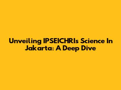 Unveiling IPSEICHRI's Science In Jakarta: A Deep Dive