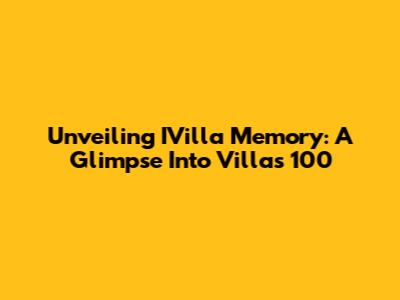 Unveiling IVilla Memory: A Glimpse Into Villas 100