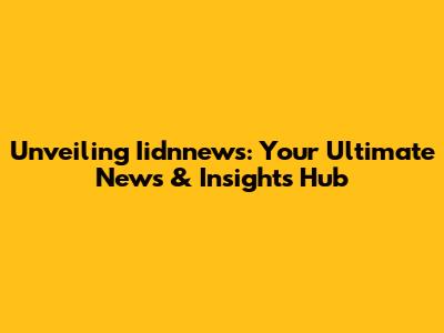 Unveiling Iidnnews: Your Ultimate News & Insights Hub