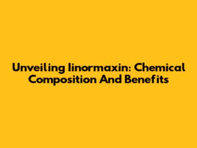 Unveiling Iinormaxin: Chemical Composition And Benefits