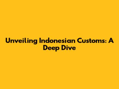 Unveiling Indonesian Customs: A Deep Dive