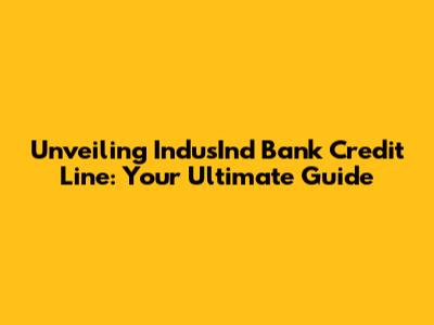 Unveiling IndusInd Bank Credit Line: Your Ultimate Guide