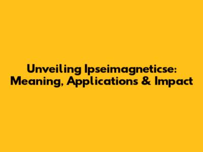 Unveiling Ipseimagneticse: Meaning, Applications & Impact