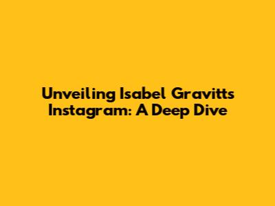 Unveiling Isabel Gravitt's Instagram: A Deep Dive