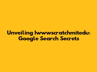 Unveiling Iwwwscratchmitedu: Google Search Secrets