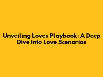 Unveiling Love's Playbook: A Deep Dive Into Love Scenarios