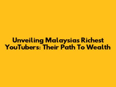 Unveiling Malaysia's Richest YouTubers: Their Path To Wealth