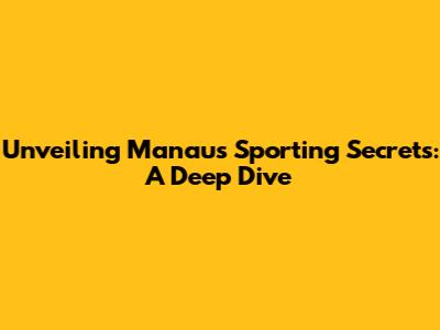 Unveiling Manaus' Sporting Secrets: A Deep Dive
