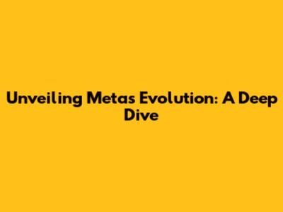 Unveiling Meta's Evolution: A Deep Dive