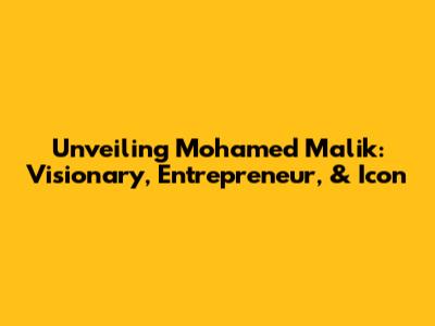 Unveiling Mohamed Malik: Visionary, Entrepreneur, & Icon