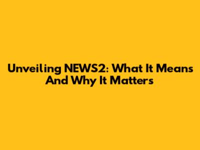 Unveiling NEWS2: What It Means And Why It Matters